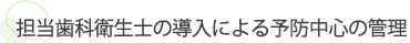 担当歯科衛生士の導入による予防中心の管理