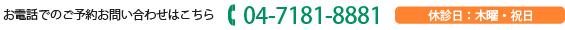 お電話でのご予約お問い合わせはこちら 04-7181-8881 休診日：木曜・祝日