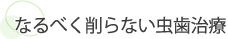 なるべく削らない虫歯治療