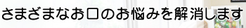 さまざまなお口のお悩みを解消します
