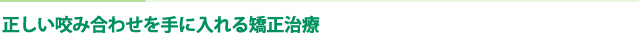 正しい咬み合わせを手に入れる矯正治療
