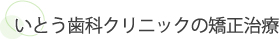 いとう歯科クリニックの矯正治療