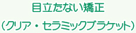 目立たない矯正（クリア・セラミックブラケット）