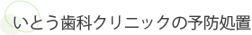 いとう歯科クリニックの予防処置