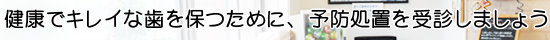 健康でキレイな歯を保つために、予防処置を受診しましょう