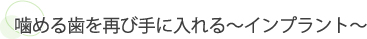 噛める歯を再び手に入れる～インプラント～