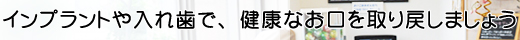 インプラントや入れ歯で、健康なお口を取り戻しましょう